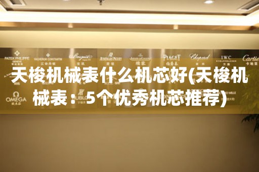 天梭機械表什么機芯好(天梭機械表：5個優(yōu)秀機芯推薦)