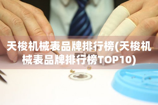 天梭機械表品牌排行榜(天梭機械表品牌排行榜TOP10)