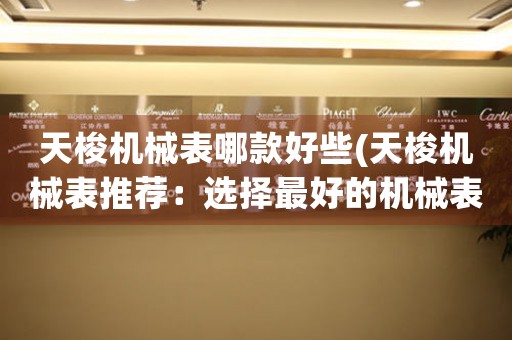 天梭機械表哪款好些(天梭機械表推薦：選擇最好的機械表款式)