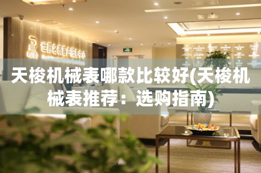 天梭機(jī)械表哪款比較好(天梭機(jī)械表推薦：選購(gòu)指南)