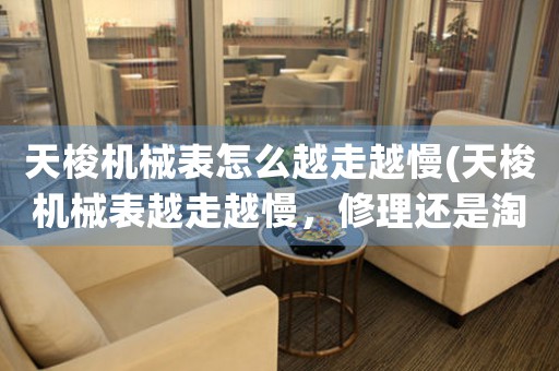 天梭機(jī)械表怎么越走越慢(天梭機(jī)械表越走越慢，修理還是淘汰？)