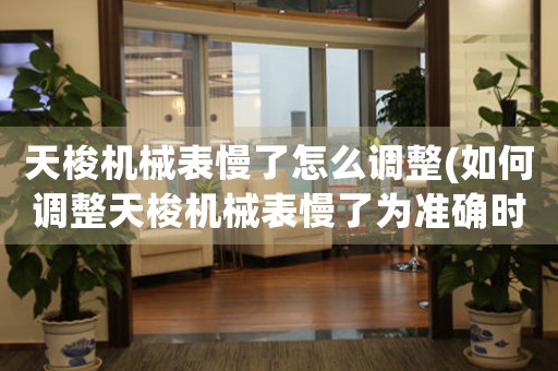 天梭機(jī)械表慢了怎么調(diào)整(如何調(diào)整天梭機(jī)械表慢了為準(zhǔn)確時(shí)間？)