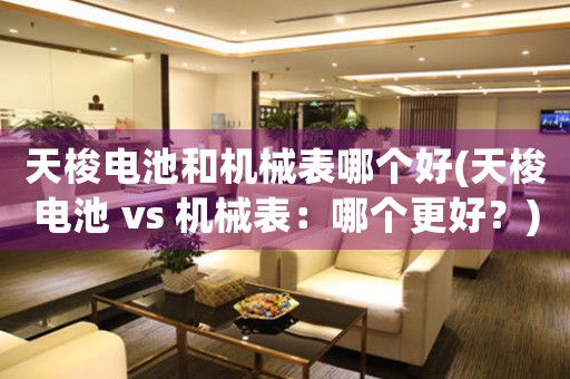 天梭電池和機械表哪個好(天梭電池 vs 機械表：哪個更好？)