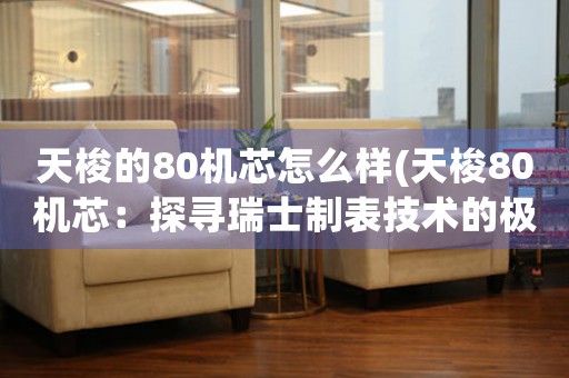 天梭的80機芯怎么樣(天梭80機芯：探尋瑞士制表技術(shù)的極致之路)