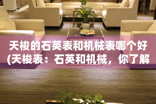 天梭的石英表和機械表哪個好(天梭表：石英和機械，你了解哪個更好？)
