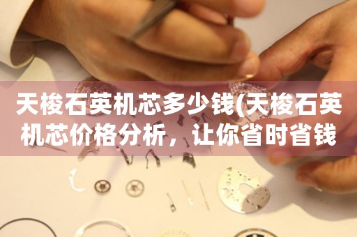 天梭石英機芯多少錢(天梭石英機芯價格分析，讓你省時省錢)