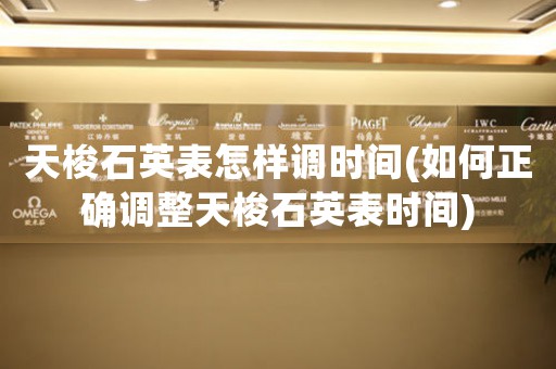 天梭石英表怎樣調(diào)時間(如何正確調(diào)整天梭石英表時間)