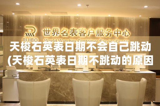 天梭石英表日期不會(huì)自己跳動(dòng)(天梭石英表日期不跳動(dòng)的原因及解決方法)