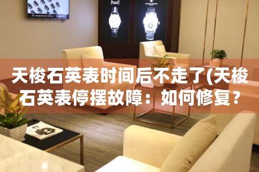 天梭石英表時(shí)間后不走了(天梭石英表停擺故障：如何修復(fù)？)