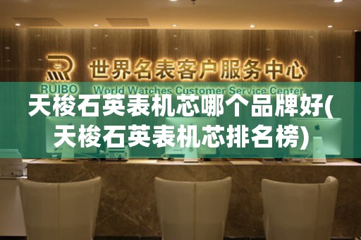 天梭石英表機(jī)芯哪個(gè)品牌好(天梭石英表機(jī)芯排名榜)