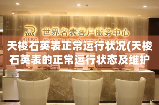 天梭石英表正常運(yùn)行狀況(天梭石英表的正常運(yùn)行狀態(tài)及維護(hù)常識(shí))
