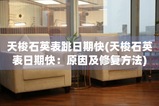 天梭石英表跳日期快(天梭石英表日期快：原因及修復(fù)方法)