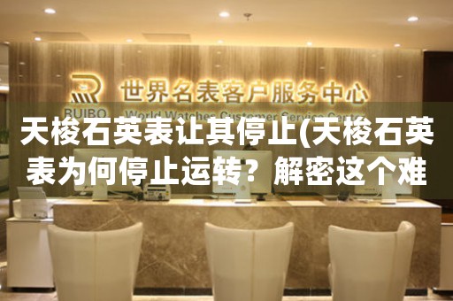 天梭石英表讓其停止(天梭石英表為何停止運(yùn)轉(zhuǎn)？解密這個(gè)難題！)