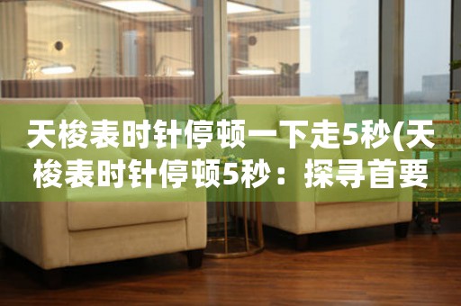 天梭表時(shí)針停頓一下走5秒(天梭表時(shí)針停頓5秒：探尋首要問題)