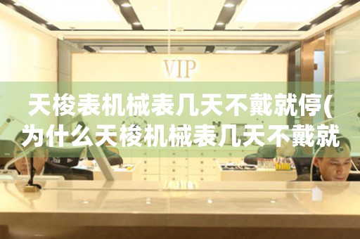 天梭表機(jī)械表幾天不戴就停(為什么天梭機(jī)械表幾天不戴就會(huì)停下來？)