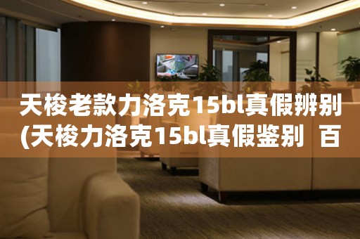 天梭老款力洛克15bl真假辨別(天梭力洛克15bl真假鑒別  百科達(dá)人詳解)