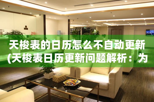 天梭表的日歷怎么不自動(dòng)更新(天梭表日歷更新問題解析：為何不自動(dòng)更新？)