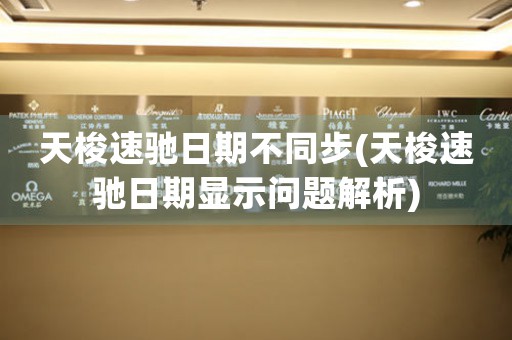 天梭速馳日期不同步(天梭速馳日期顯示問題解析)