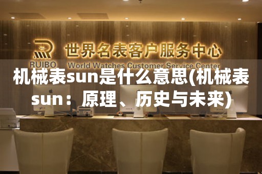 機械表sun是什么意思(機械表sun：原理、歷史與未來)