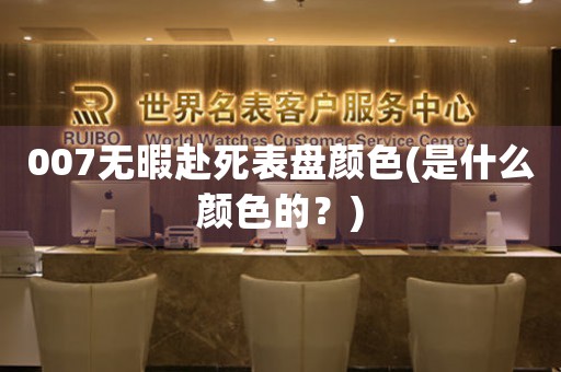 007無暇赴死表盤顏色(是什么顏色的？)