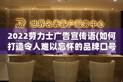2022勞力士廣告宣傳語(yǔ)(如何打造令人難以忘懷的品牌口號(hào))