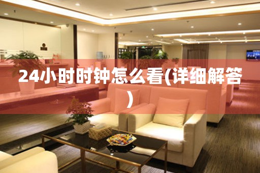 24小時(shí)時(shí)鐘怎么看(詳細(xì)解答)