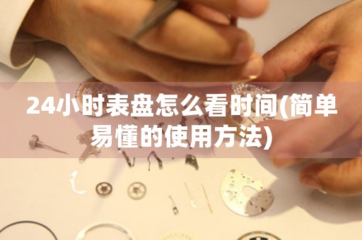 24小時(shí)表盤怎么看時(shí)間(簡(jiǎn)單易懂的使用方法)