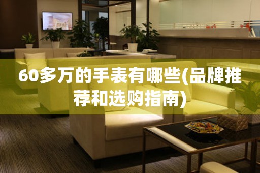 60多萬的手表有哪些(品牌推薦和選購指南)
