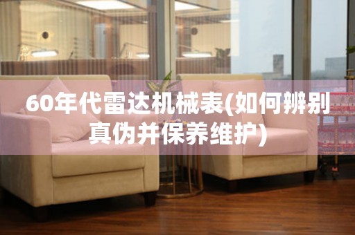 60年代雷達(dá)機(jī)械表(如何辨別真?zhèn)尾⒈ｐB(yǎng)維護(hù))