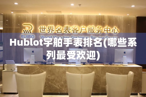 Hublot宇舶手表排名(哪些系列最受歡迎)