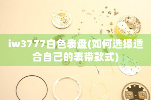 iw3777白色表盤(如何選擇適合自己的表帶款式)