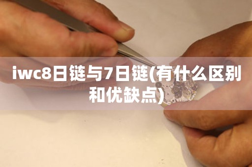 iwc8日鏈與7日鏈(有什么區(qū)別和優(yōu)缺點)
