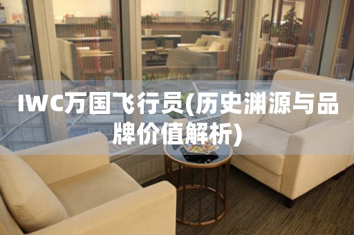 IWC萬國飛行員(歷史淵源與品牌價值解析)
