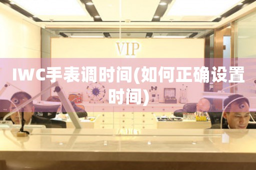 IWC手表調(diào)時(shí)間(如何正確設(shè)置時(shí)間)