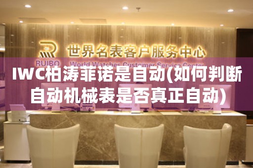 IWC柏濤菲諾是自動(dòng)(如何判斷自動(dòng)機(jī)械表是否真正自動(dòng))