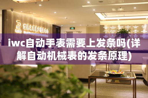 iwc自動(dòng)手表需要上發(fā)條嗎(詳解自動(dòng)機(jī)械表的發(fā)條原理)