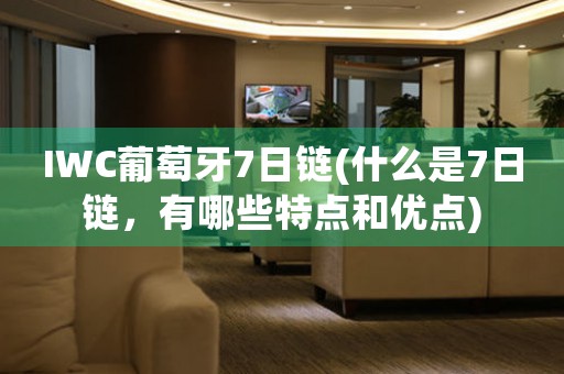 IWC葡萄牙7日鏈(什么是7日鏈，有哪些特點(diǎn)和優(yōu)點(diǎn))