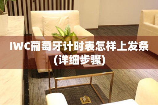 IWC葡萄牙計(jì)時(shí)表怎樣上發(fā)條(詳細(xì)步驟)