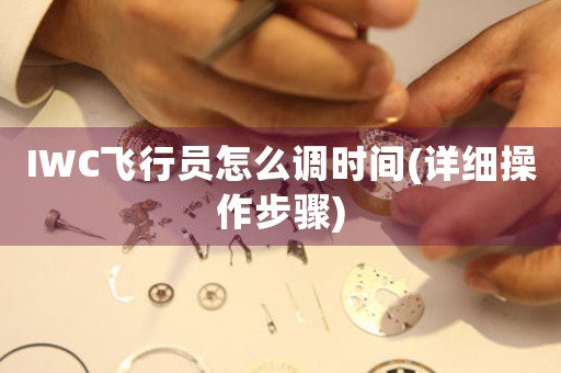 IWC飛行員怎么調(diào)時間(詳細操作步驟)