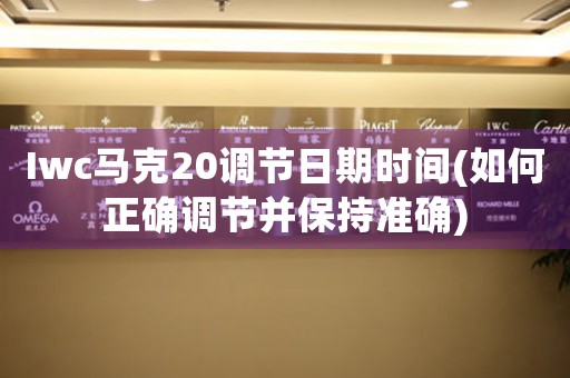 Iwc馬克20調(diào)節(jié)日期時間(如何正確調(diào)節(jié)并保持準確)