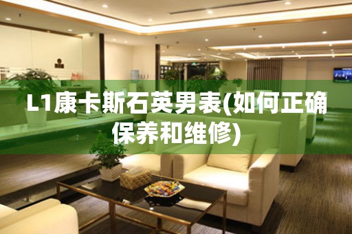 L1康卡斯石英男表(如何正確保養(yǎng)和維修)