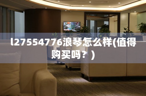 l27554776浪琴怎么樣(值得購買嗎？)