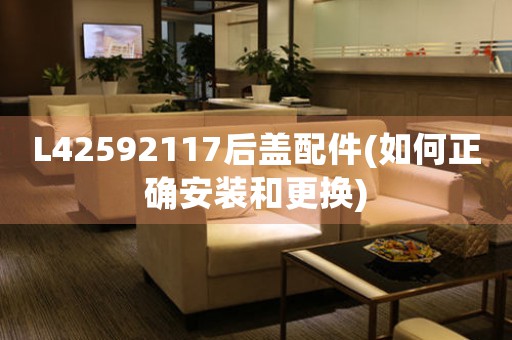 L42592117后蓋配件(如何正確安裝和更換)