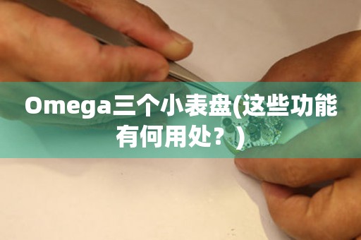 Omega三個小表盤(這些功能有何用處？)