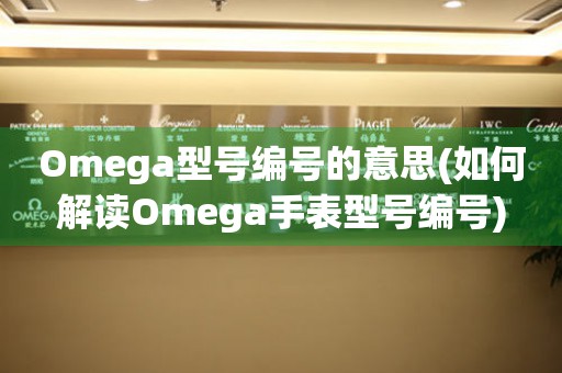 Omega型號編號的意思(如何解讀Omega手表型號編號)