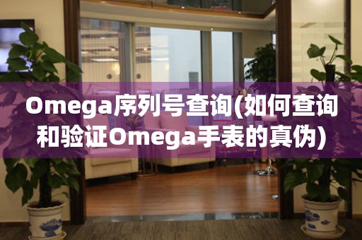 Omega序列號查詢(如何查詢和驗證Omega手表的真?zhèn)?
