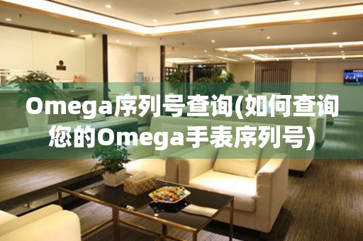 Omega序列號查詢(如何查詢您的Omega手表序列號)