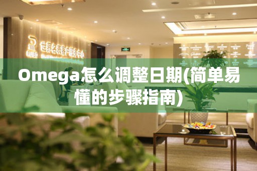 Omega怎么調(diào)整日期(簡單易懂的步驟指南)