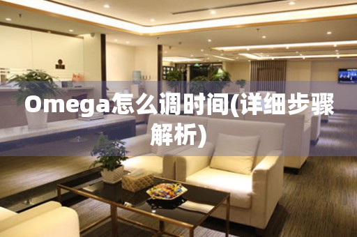 Omega怎么調(diào)時間(詳細(xì)步驟解析)