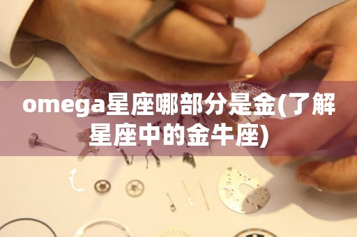 omega星座哪部分是金(了解星座中的金牛座)
